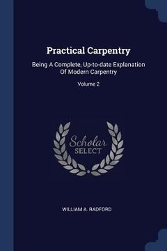 portada Practical Carpentry: Being A Complete, Up-to-date Explanation Of Modern Carpentry; Volume 2