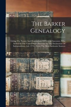 portada The Barker Genealogy: Giving The Names And Descendants Of Several Ancestors, Who Settled In The United States Previous To The Declaration Of (in English)