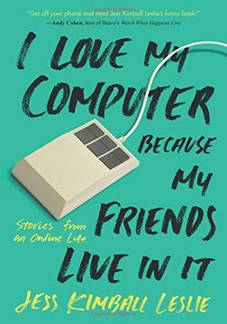 portada I Love My Computer Because My Friends Live in It: Stories from an Online Life