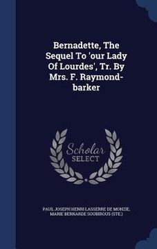 portada Bernadette, The Sequel To 'our Lady Of Lourdes', Tr. By Mrs. F. Raymond-barker (en Inglés)
