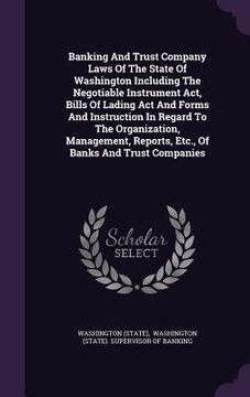 portada Banking And Trust Company Laws Of The State Of Washington Including The Negotiable Instrument Act, Bills Of Lading Act And Forms And Instruction In Re