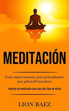 portada Meditación: Guía Impresionante Para Principiantes por Gabriyell Buechner (Técnicas de Meditación Para una Vida Libre de Estrés) (in Spanish)