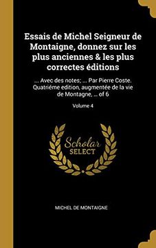 portada Essais de Michel Seigneur de Montaigne, Donnez Sur Les Plus Anciennes & Les Plus Correctes Éditions: ... Avec Des Notes; ... Par Pierre Coste. ... Montagne, ... of 6; Volume 4 (en Francés)