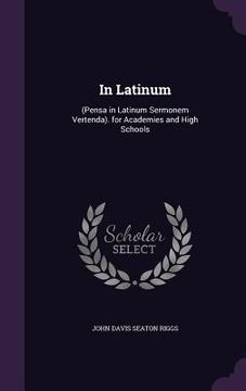 portada In Latinum: (Pensa in Latinum Sermonem Vertenda). for Academies and High Schools (en Inglés)