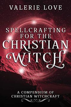 portada Spellcrafting for the Christian Witch: A Compendium of Christian Witchcraft (Christian Witch Starter Kit) (in English)