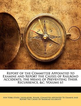 portada report of the committee appointed to examine and report the causes of railroad accidents, the means of preventing their recurrence, &c, volume 61