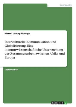 portada Interkulturelle Kommunikation und Globalisierung. Eine literaturwissenschaftliche Untersuchung der Zusammenarbeit zwischen Afrika und Europa (in German)
