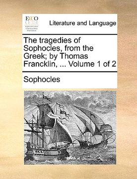 portada the tragedies of sophocles, from the greek; by thomas francklin, ... volume 1 of 2 (en Inglés)