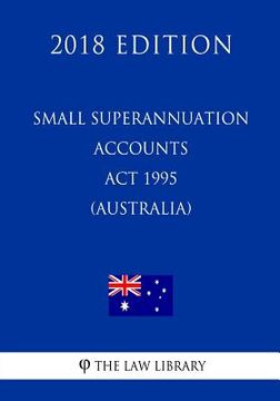 portada Small Superannuation Accounts Act 1995 (Australia) (2018 Edition) (en Inglés)