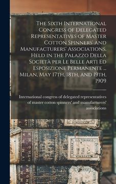 portada The Sixth International Congress of Delegated Representatives of Master Cotton Spinners' and Manufacturers' Associations, Held in the Palazzo Della So (in English)
