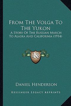 portada from the volga to the yukon: a story of the russian march to alaska and california (1914) (en Inglés)