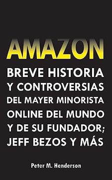 portada Amazon: Breve Historia y Controversias del Mayor Minorista Online del Mundo y de su Fundador; Jeff Bezos y Mã¡ S