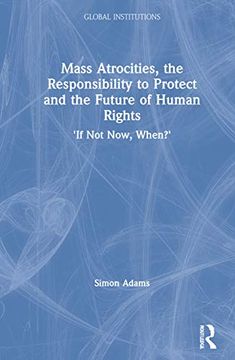 portada Mass Atrocities, the Responsibility to Protect and the Future of Human Rights: 'If not Now, When? '(Global Institutions) (in English)