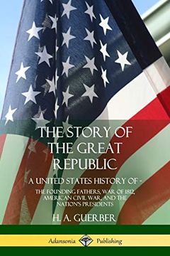 portada The Story of the Great Republic: A United States History of; The Founding Fathers, war of 1812, American Civil War, and the Nation's Presidents (en Inglés)
