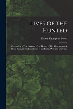 portada Lives of the Hunted: Containing a True Account of the Doings of Five Quadrupeds & Three Birds, and in Elucidation of the Same, Over 200 Dra (en Inglés)