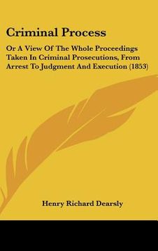 portada criminal process: or a view of the whole proceedings taken in criminal prosecutions, from arrest to judgment and execution (1853) (en Inglés)