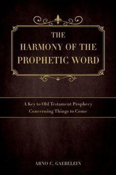 portada The Harmony of the Prophetic Word: A Key to Old Testament Prophecy Concerning Things to Come 