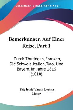 portada Bemerkungen Auf Einer Reise, Part 1: Durch Thuringen, Franken, Die Schweiz, Italien, Tyrol Und Bayern, Im Jahre 1816 (1818) (en Alemán)