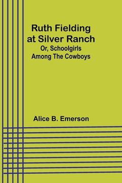 portada Ruth Fielding at Silver Ranch; Or, Schoolgirls Among the Cowboys (en Inglés)