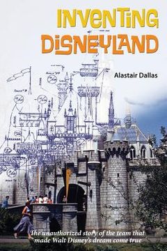 portada Inventing Disneyland: The Unauthorized Story of the Team That Made Walt Disney (en Inglés)