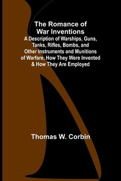 portada The Romance of War Inventions; A Description of Warships, Guns, Tanks, Rifles, Bombs, and Other Instruments and Munitions of Warfare, How They Were In