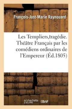 portada Les Templiers Tragédie, Théâtre Français Par Les Comédiens Ordinaires de l'Empereur, 14 Mai 1805: Précédée d'Un Précis Historique Sur Les Templiers (en Francés)