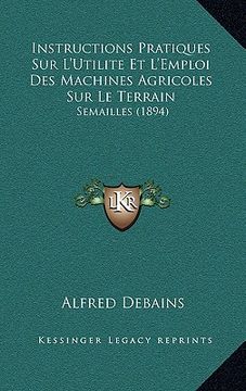 portada Instructions Pratiques Sur L'Utilite Et L'Emploi Des Machines Agricoles Sur Le Terrain: Semailles (1894) (en Francés)