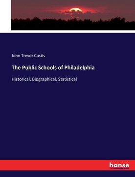 portada The Public Schools of Philadelphia: Historical, Biographical, Statistical (en Inglés)
