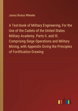 portada A Text-Book of Military Engineering, for the use of the Cadets of the United States Military Academy. Parts ii. And Iii. Comprising Siege Operations. The Principles of Fortification Drawing (en Inglés)