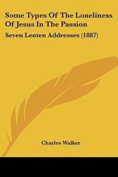 portada some types of the loneliness of jesus in the passion: seven lenten addresses (1887) (en Inglés)