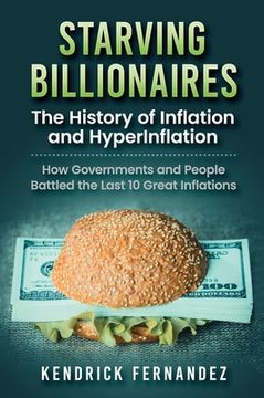 portada Starving Billionaires: The History of Inflation and HyperInflation: How Governments and People Battled the Last 10 Great Inflations: The Hist 