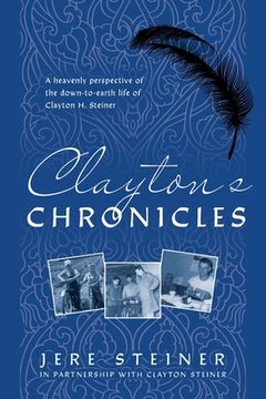 portada Clayton's Chronicles: A Heavenly Perspective of the Down-to-Earth Life of Clayton H. Steiner (en Inglés)