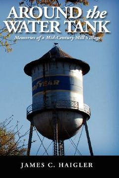 portada around the water tank: memories of a mid-century mill village (en Inglés)