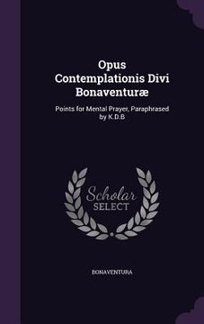 portada Opus Contemplationis Divi Bonaventuræ: Points for Mental Prayer, Paraphrased by K.D.B (en Inglés)