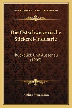 portada Die Ostschweizerische Stickerei-Industrie: Ruckblick Und Ausschau (1905) (in German)