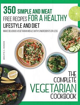 portada The Complete Vegetarian Cookbook: 350 Simple and Meat-Free Recipes for a Healthy Lifestyle and Diet - Make Delicious Vegetarian Meals With 5 Ingredients or Less (in English)