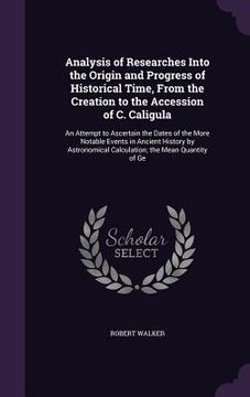 portada Analysis of Researches Into the Origin and Progress of Historical Time, From the Creation to the Accession of C. Caligula: An Attempt to Ascertain the (en Inglés)