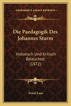 portada Die Paedagogik Des Johannes Sturm: Historisch Und Kritisch Beleuchtet (1872) (en Alemán)
