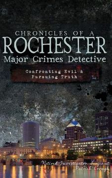 portada Chronicles of a Rochester Major Crimes Detective: Confronting Evil & Pursuing Truth (en Inglés)