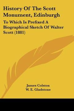 portada history of the scott monument, edinburgh: to which is prefixed a biographical sketch of walter scott (1881) (en Inglés)