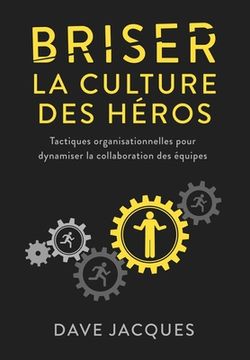 portada Briser la culture des héros: Tactiques organisationnelles pour dynamiser la collaboration des équipes (in French)