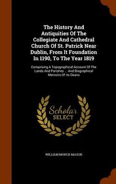 portada The History And Antiquities Of The Collegiate And Cathedral Church Of St. Patrick Near Dublin, From It Foundation In 1190, To The Year 1819: Comprisin