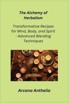 portada The Alchemy of Herbalism: Transformative Recipes for Mind, Body, and Spirit - Advanced Blending Techniques (in English)