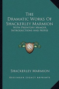 portada the dramatic works of shackerley marmion: with prefatory memoir, introductions and notes (en Inglés)