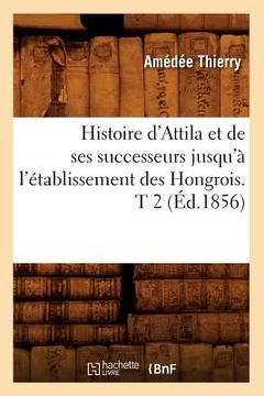 portada Histoire d'Attila Et de Ses Successeurs Jusqu'à l'Établissement Des Hongrois. T 2 (Éd.1856) (en Francés)