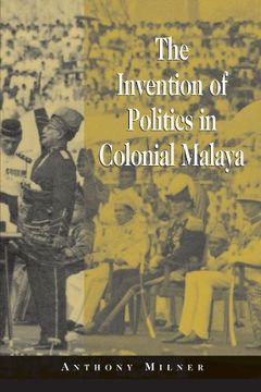 portada The Invention of Politics in Colonial Malaya: Contesting Nationalism and the Expansion of the Public Sphere 