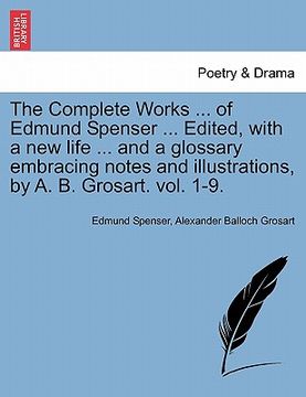 portada the complete works ... of edmund spenser ... edited, with a new life ... and a glossary embracing notes and illustrations, by a. b. grosart. vol. 1-9. (in English)