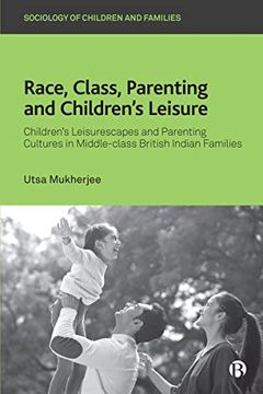 portada Race, Class, Parenting and Children’S Leisure: Children’S Leisurescapes and Parenting Cultures in Middle-Class British Indian Families (Sociology of Children and Families) (in English)