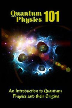 portada Quantum Physics 101: An Introduction To Quantum Physics And The Origins (en Inglés)