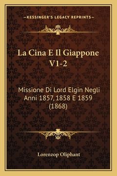 portada La Cina E Il Giappone V1-2: Missione Di Lord Elgin Negli Anni 1857, 1858 E 1859 (1868) (en Italiano)